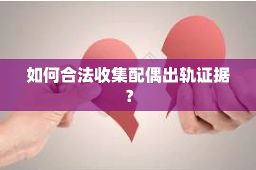 如何合法收集配偶出轨证据？