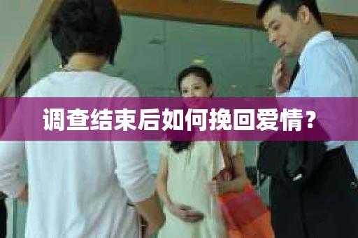 调查结束后如何挽回爱情？