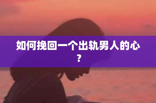 如何挽回一个出轨男人的心？