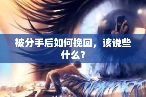 被分手后如何挽回，该说些什么？