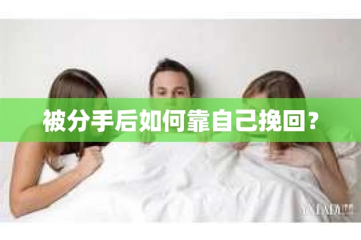 被分手后如何靠自己挽回？