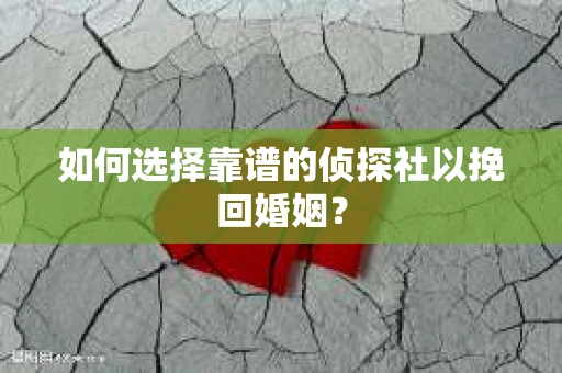 如何选择靠谱的侦探社以挽回婚姻？