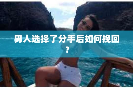 男人选择了分手后如何挽回？