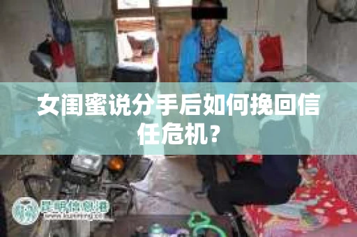女闺蜜说分手后如何挽回信任危机？