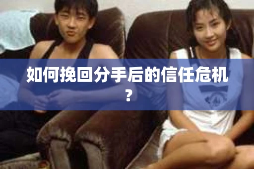 如何挽回分手后的信任危机? 如何挽回分手后的信任危机?