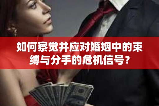如何察觉并应对婚姻中的束缚与分手的危机信号? 如何察觉并应对婚姻中的束缚与分手的危机信号?