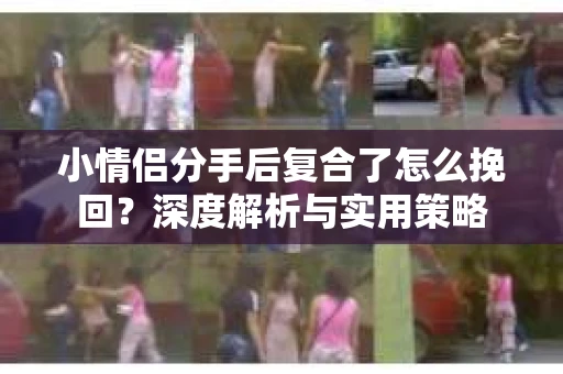 小情侣分手后复合了怎么挽回？深度解析与实用策略