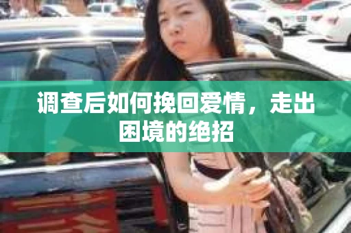 调查后如何挽回爱情，走出困境的绝招