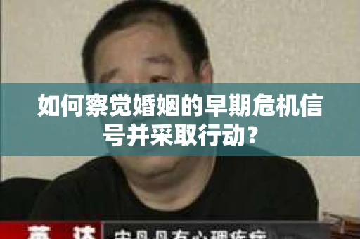 如何察觉婚姻的早期危机信号并采取行动？