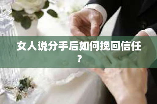 女人说分手后如何挽回信任？