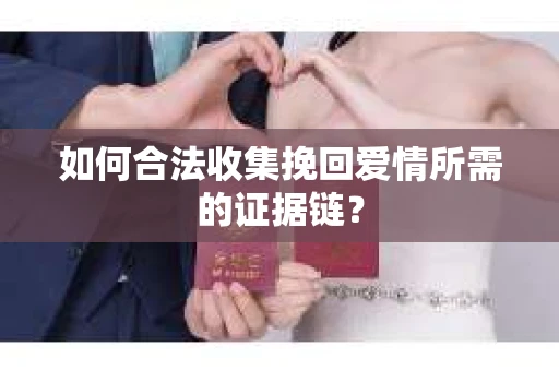 如何合法收集挽回爱情所需的证据链？