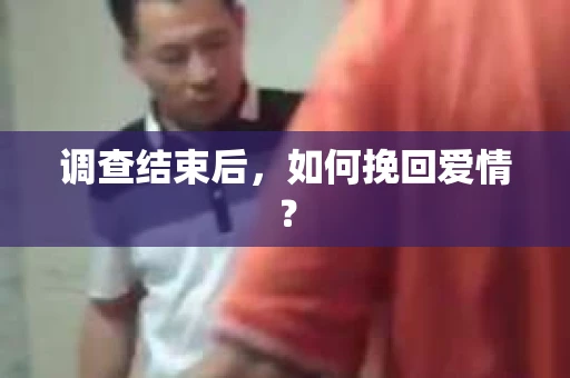 调查结束后,如何挽回爱情? 调查结束后,如何挽回爱情?