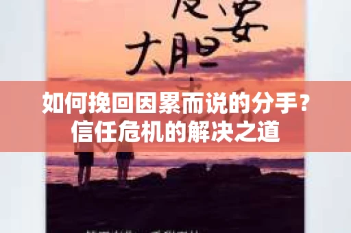 如何挽回因累而说的分手？信任危机的解决之道