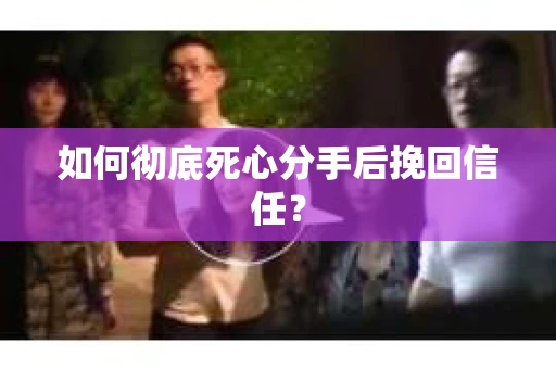 如何彻底死心分手后挽回信任？
