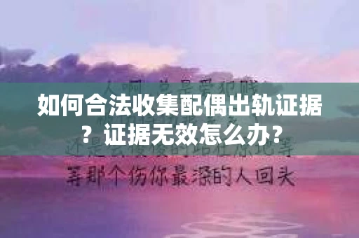 如何合法收集配偶出轨证据?证据无效怎么办? 如何合法收集配偶出轨证据?证据无效怎么办?