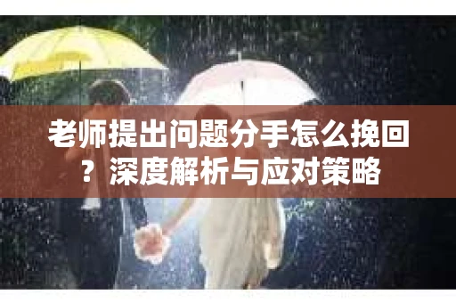 老师提出问题分手怎么挽回？深度解析与应对策略