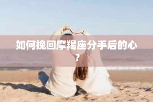 如何挽回摩羯座分手后的心？