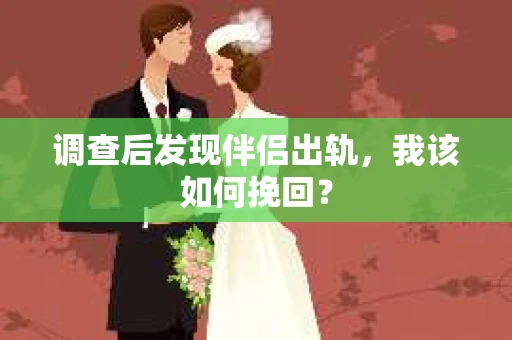 调查后发现伴侣出轨，我该如何挽回？