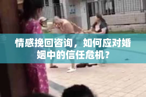 情感挽回咨询，如何应对婚姻中的信任危机？