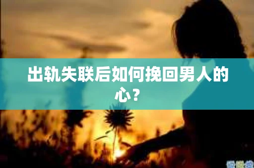 出轨失联后如何挽回男人的心？