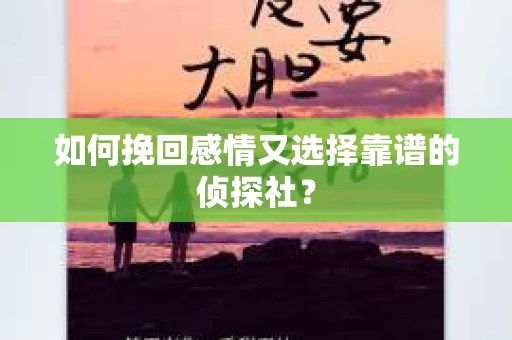 如何挽回感情又选择靠谱的侦探社？