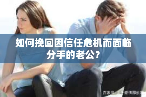 如何挽回因信任危机而面临分手的老公？