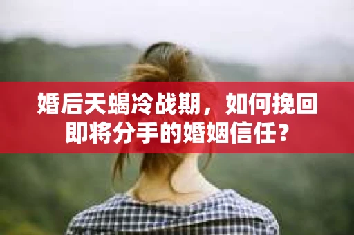 婚后天蝎冷战期，如何挽回即将分手的婚姻信任？