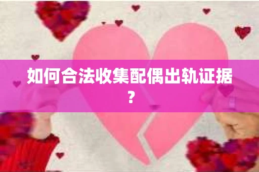 如何合法收集配偶出轨证据? 如何合法收集配偶出轨证据?