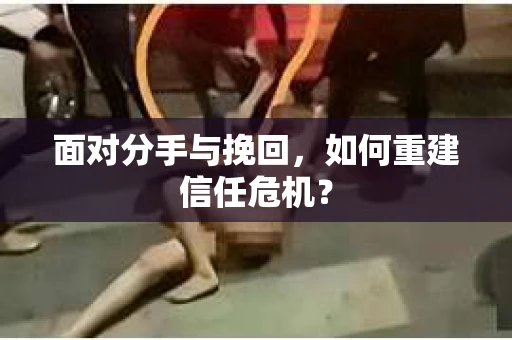 面对分手与挽回，如何重建信任危机？