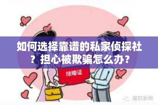 如何选择靠谱的私家侦探社？担心被欺骗怎么办？