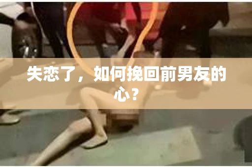 失恋了，如何挽回前男友的心？