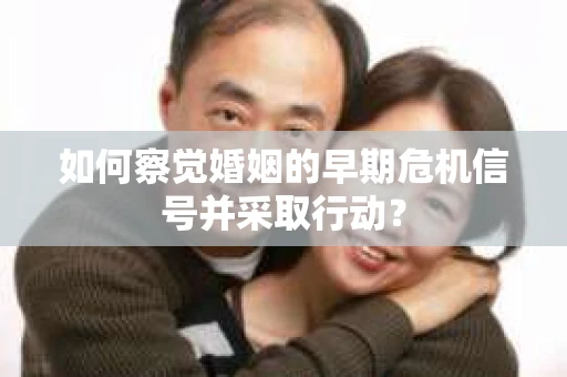 如何察觉婚姻的早期危机信号并采取行动？