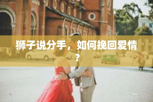 狮子说分手，如何挽回爱情？