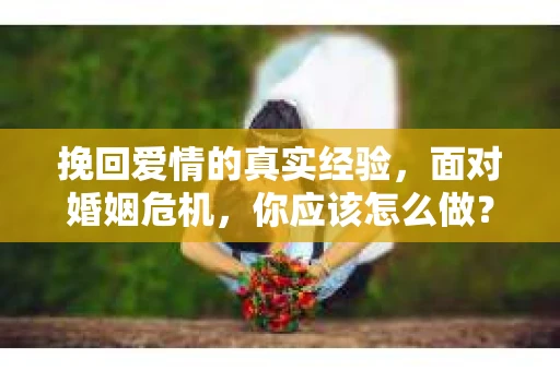 挽回爱情的真实经验，面对婚姻危机，你应该怎么做？