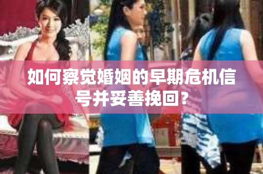如何察觉婚姻的早期危机信号并妥善挽回？