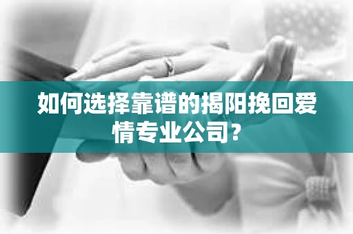 如何选择靠谱的揭阳挽回爱情专业公司？