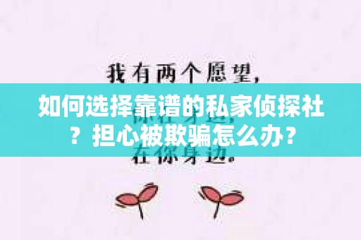 如何选择靠谱的私家侦探社？担心被欺骗怎么办？