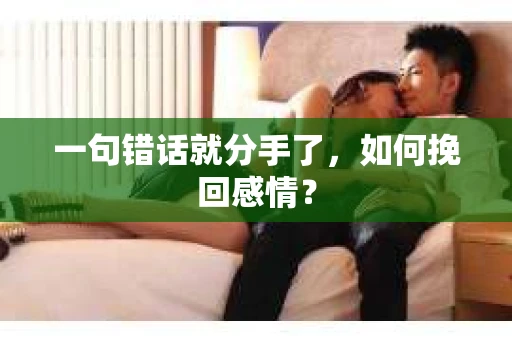 一句错话就分手了，如何挽回感情？