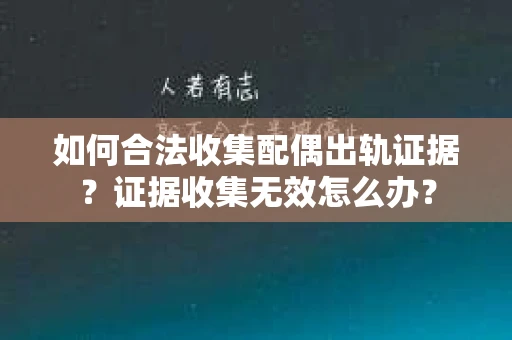 如何合法收集配偶出轨证据？证据收集无效怎么办？
