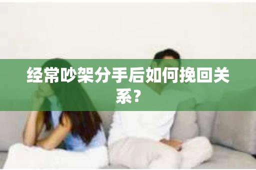 经常吵架分手后如何挽回关系？