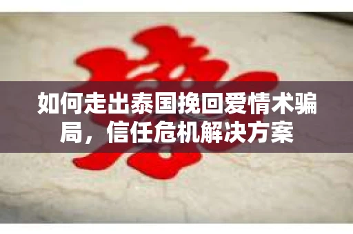 如何走出泰国挽回爱情术骗局，信任危机解决方案
