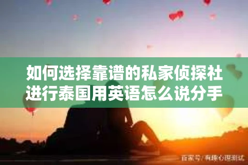 如何选择靠谱的私家侦探社进行泰国用英语怎么说分手挽回服务？