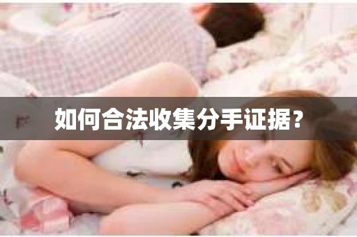 如何合法收集分手证据？
