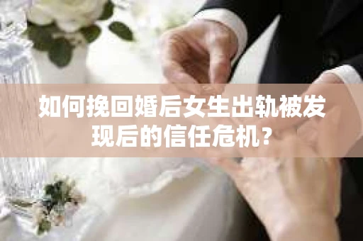 如何挽回婚后女生出轨被发现后的信任危机? 如何挽回婚后女生出轨被发现后的信任危机?