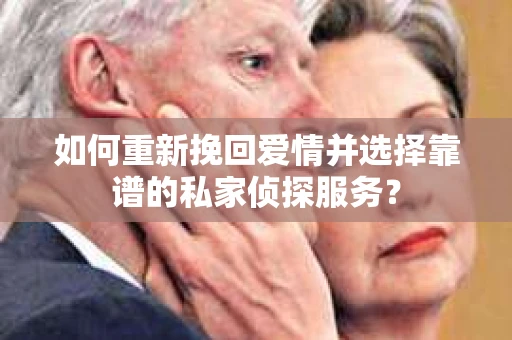 如何重新挽回爱情并选择靠谱的私家侦探服务？