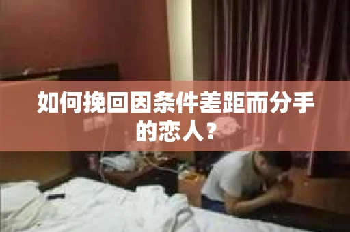 如何挽回因条件差距而分手的恋人？