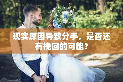 现实原因导致分手，是否还有挽回的可能？