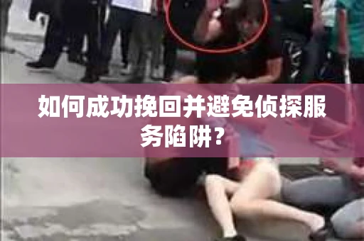 如何成功挽回并避免侦探服务陷阱？