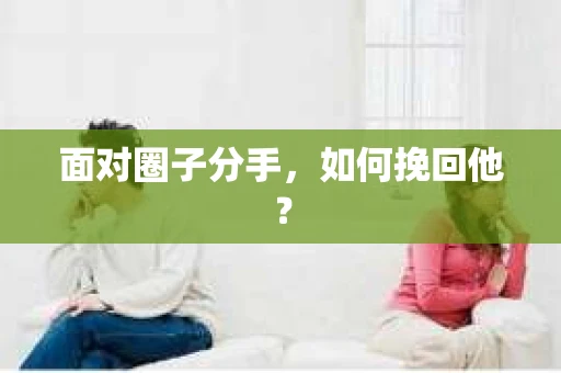面对圈子分手，如何挽回他？