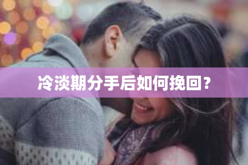 冷淡期分手后如何挽回？